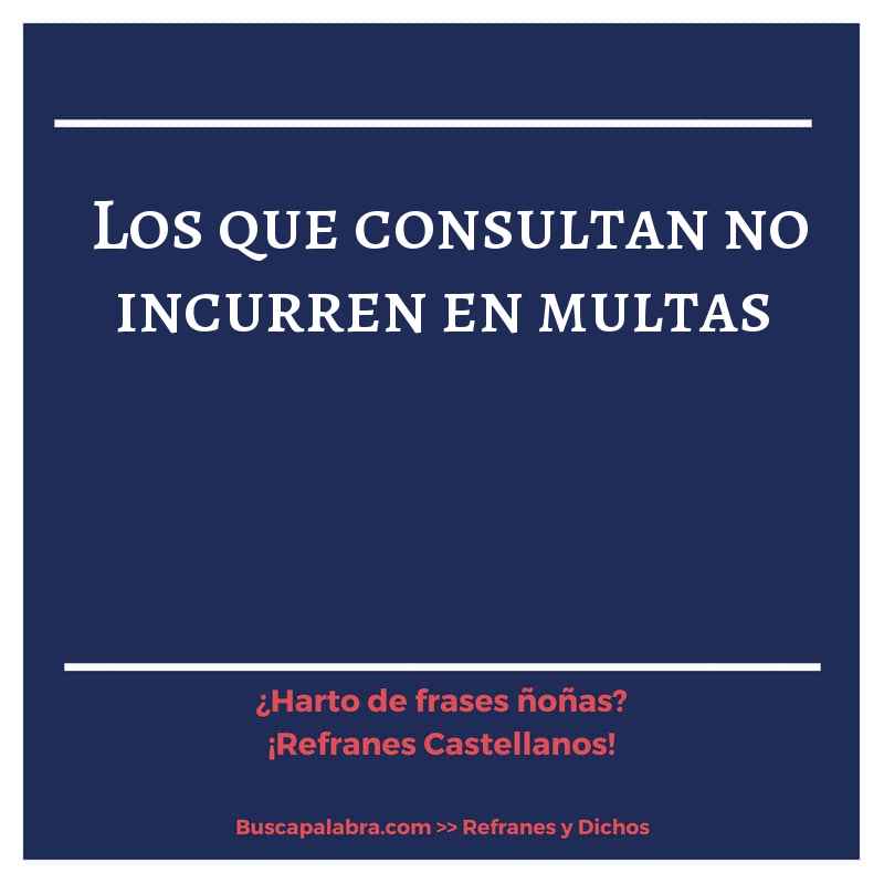 los que consultan no incurren en multas - Refrán Español