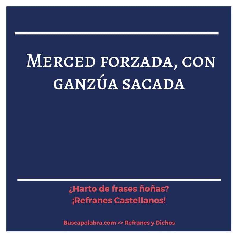 merced forzada, con ganzúa sacada - Refrán Español