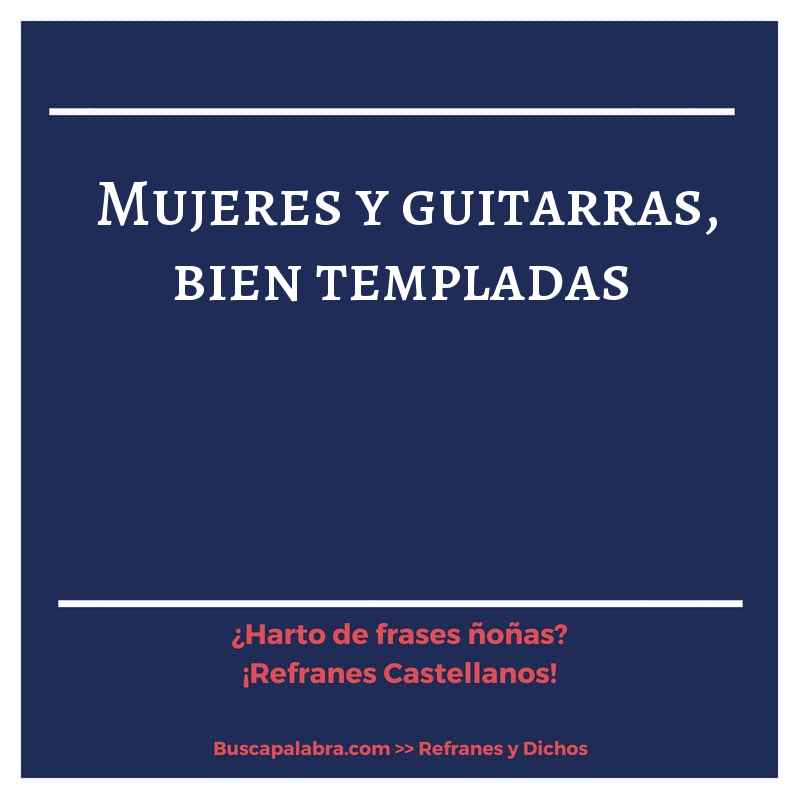 mujeres y guitarras, bien templadas - Refrán Español