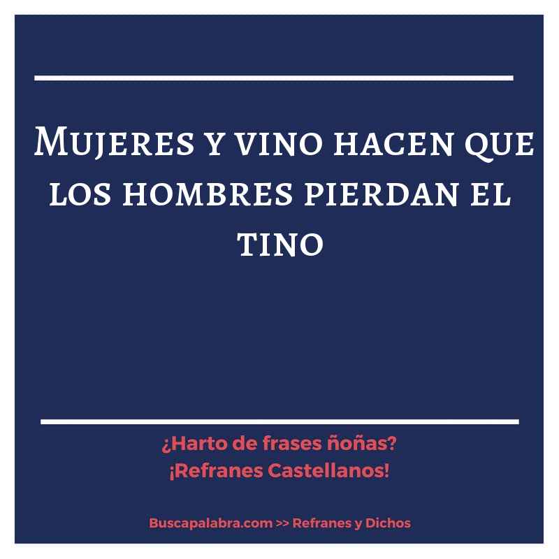mujeres y vino hacen que los hombres pierdan el tino - Refrán Español