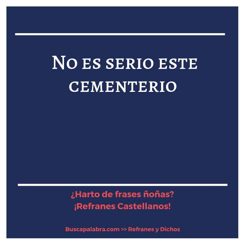 no es serio este cementerio - Refrán Español