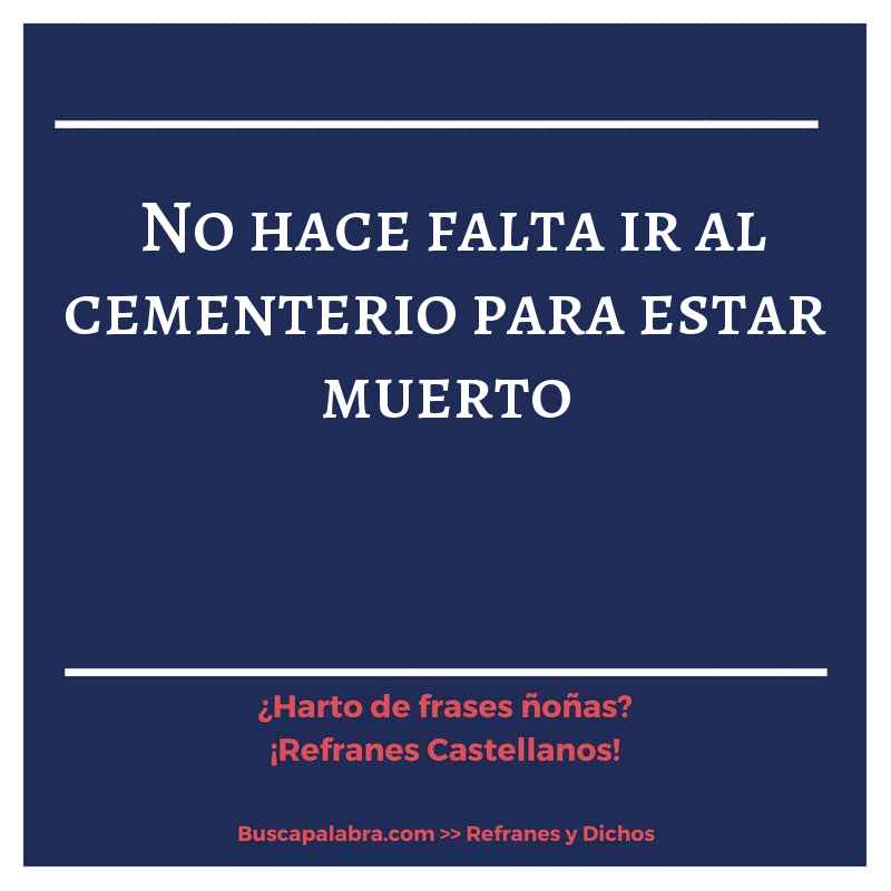 no hace falta ir al cementerio para estar muerto - Refrán Español