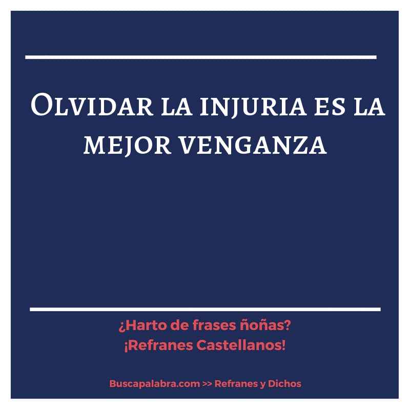 olvidar la injuria es la mejor venganza - Refrán Español