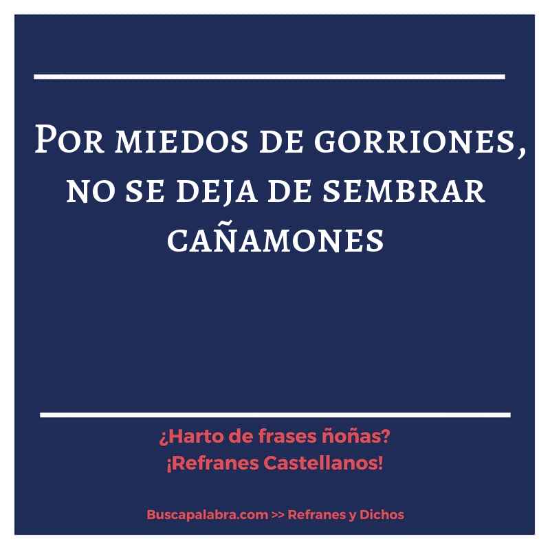 por miedos de gorriones, no se deja de sembrar cañamones - Refrán Español