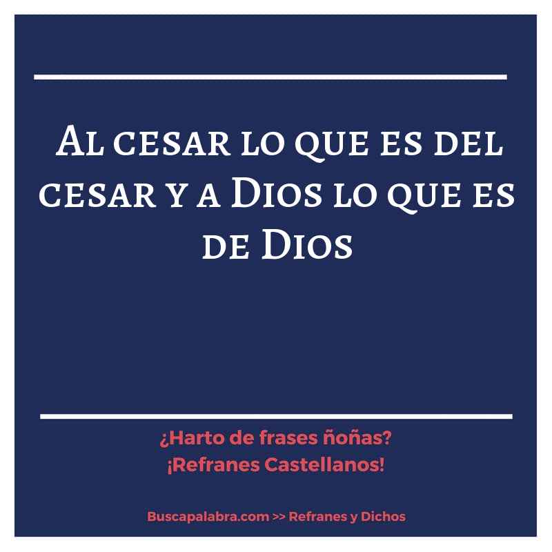 al cesar lo que es del cesar y a Dios lo que es de Dios - Refrán Español