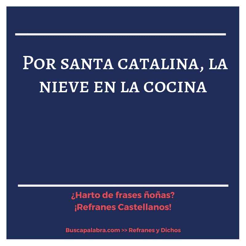 por santa catalina, la nieve en la cocina - Refrán Español