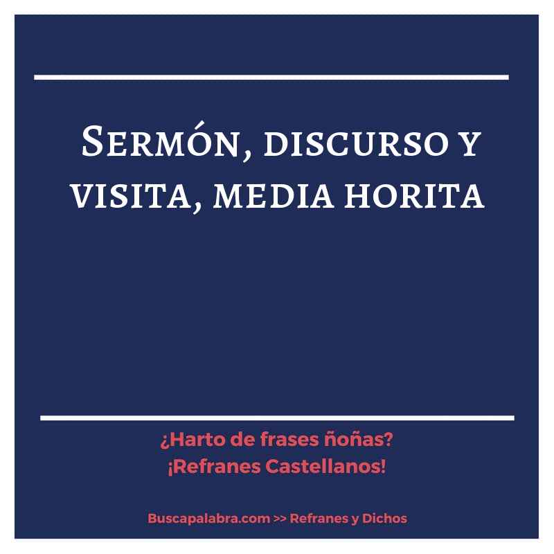 sermón, discurso y visita, media horita - Refrán Español