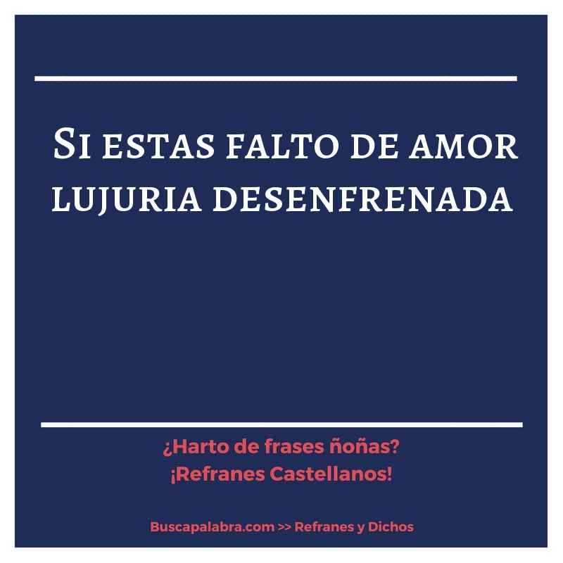 si estas falto de amor lujuria desenfrenada - Refrán Español