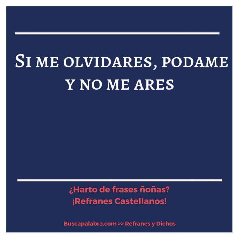 si me olvidares, podame y no me ares - Refrán Español