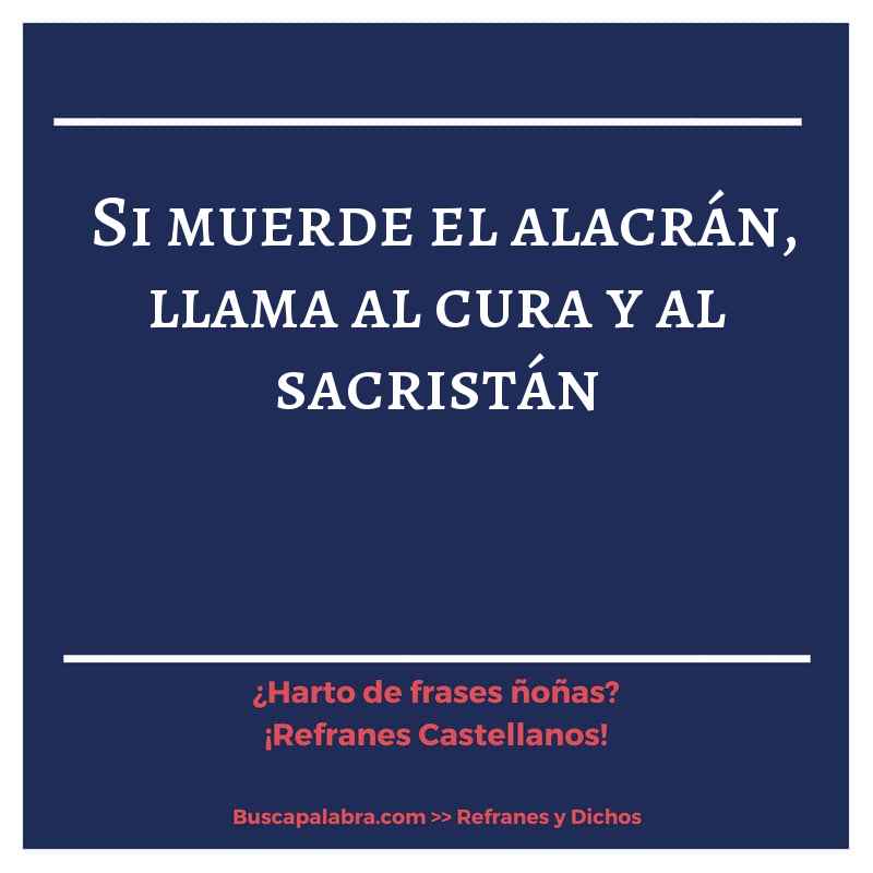si muerde el alacrán, llama al cura y al sacristán - Refrán Español