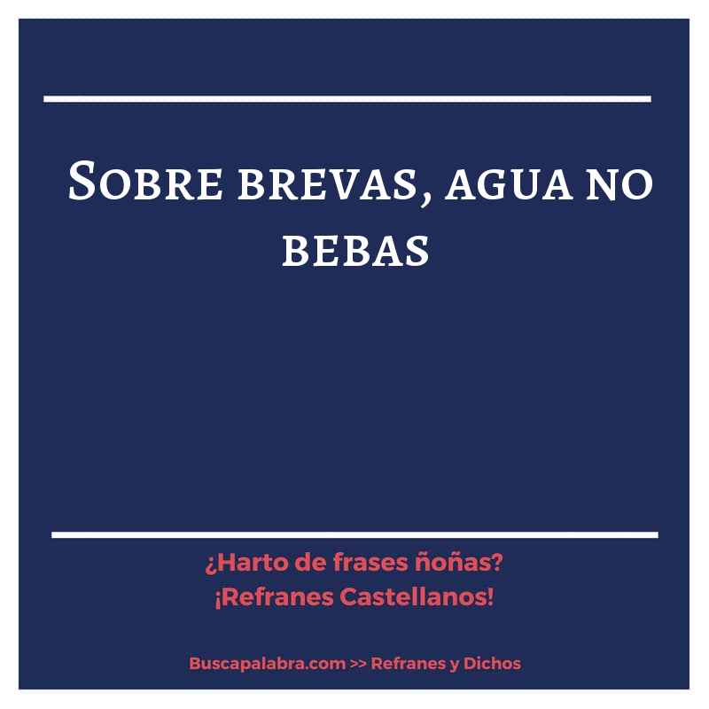 sobre brevas, agua no bebas - Refrán Español
