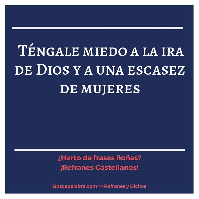 téngale miedo a la ira de Dios y a una escasez de mujeres - Refrán Español