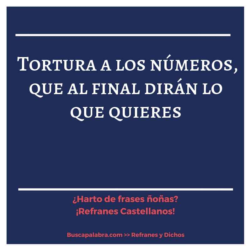 tortura a los números, que al final dirán lo que quieres - Refrán Español