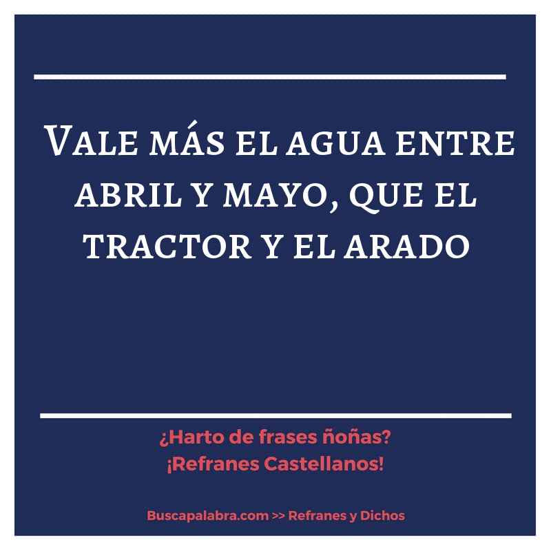 vale más el agua entre abril y mayo, que el tractor y el arado - Refrán Español