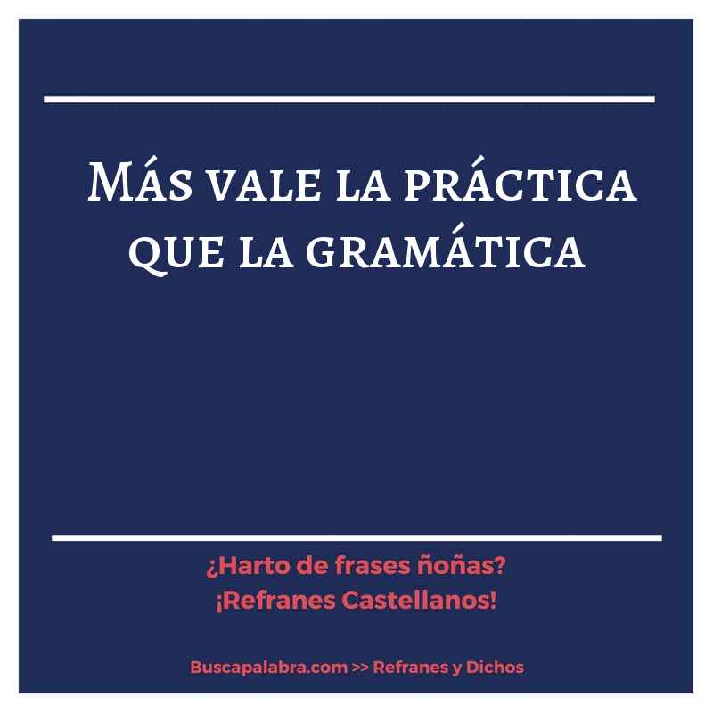 más vale la práctica que la gramática - Refrán Español