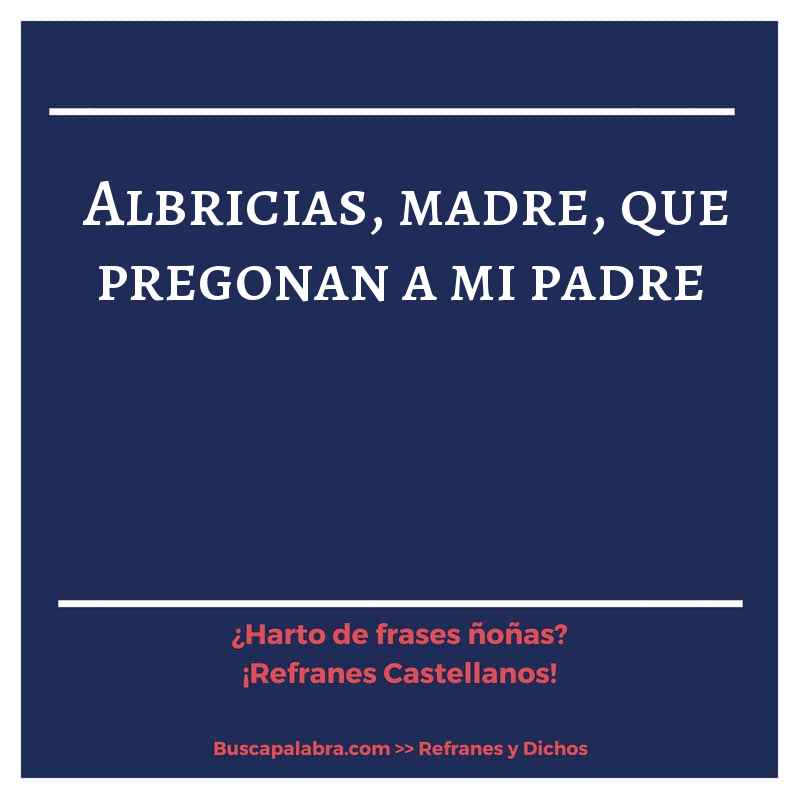 albricias, madre, que pregonan a mi padre - Refrán Español