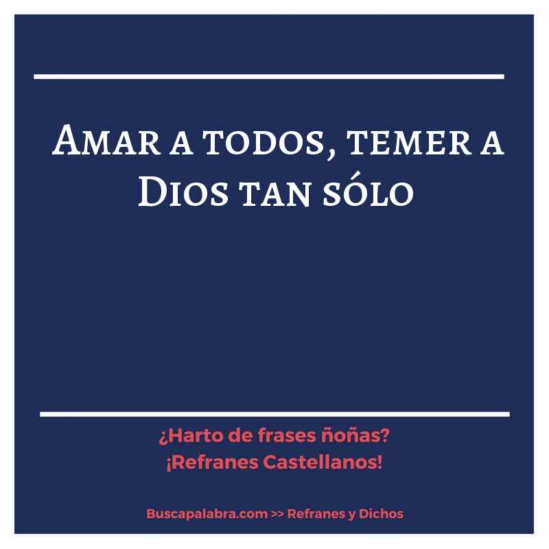 amar a todos, temer a Dios tan sólo - Refrán Español