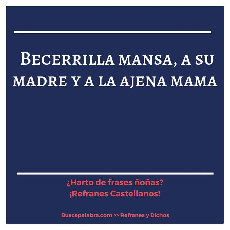 becerrilla mansa, a su madre y a la ajena mama - Refrán Español
