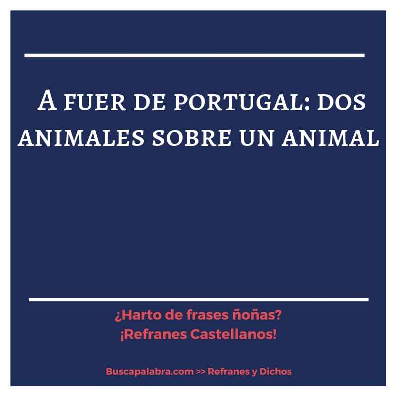 a fuer de portugal: dos animales sobre un animal - Refrán Español