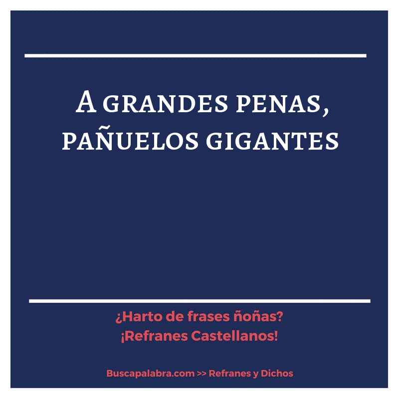 a grandes penas, pañuelos gigantes - Refrán Español