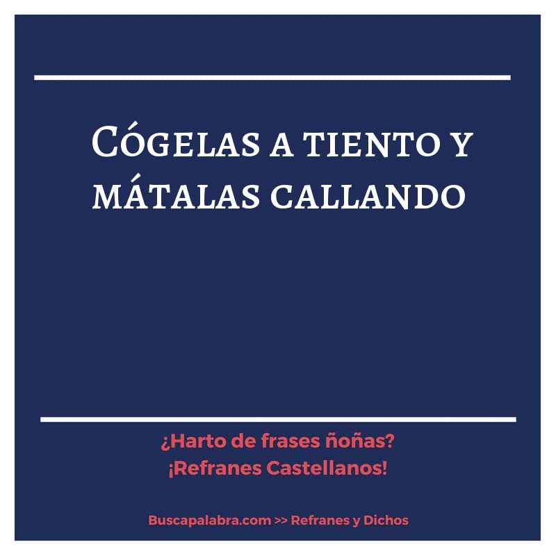cógelas a tiento y mátalas callando - Refrán Español