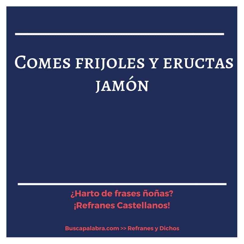 comes frijoles y eructas jamón - Refrán Español
