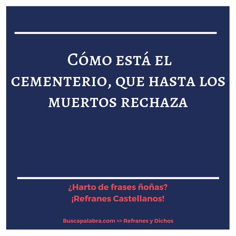 cómo está el cementerio, que hasta los muertos rechaza - Refrán Español