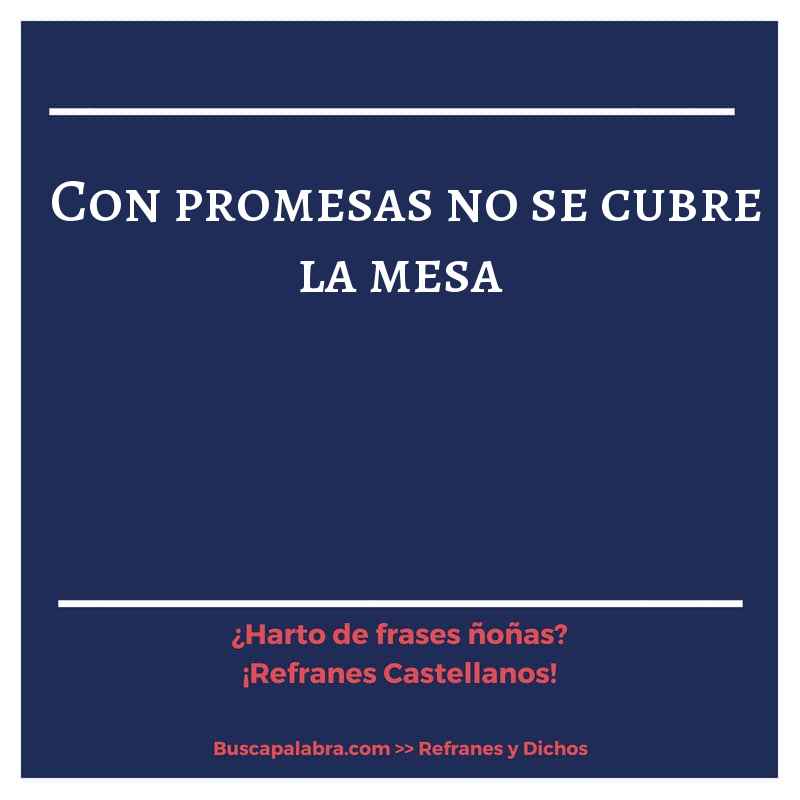 con promesas no se cubre la mesa - Refrán Español