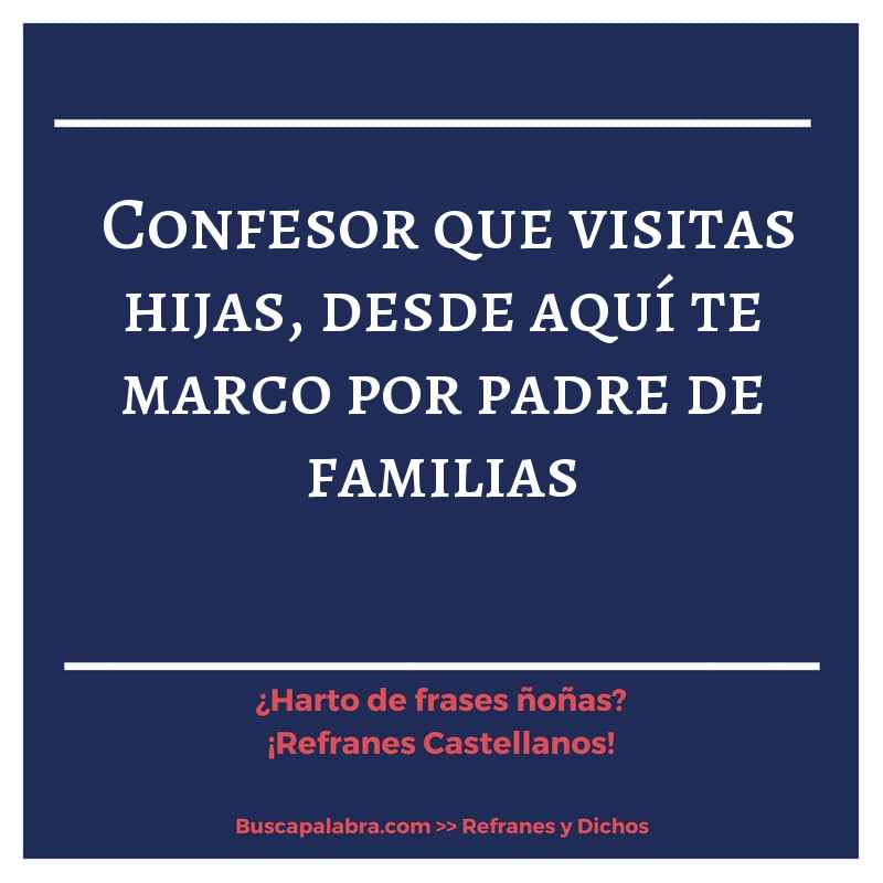 confesor que visitas hijas, desde aquí te marco por padre de familias - Refrán Español