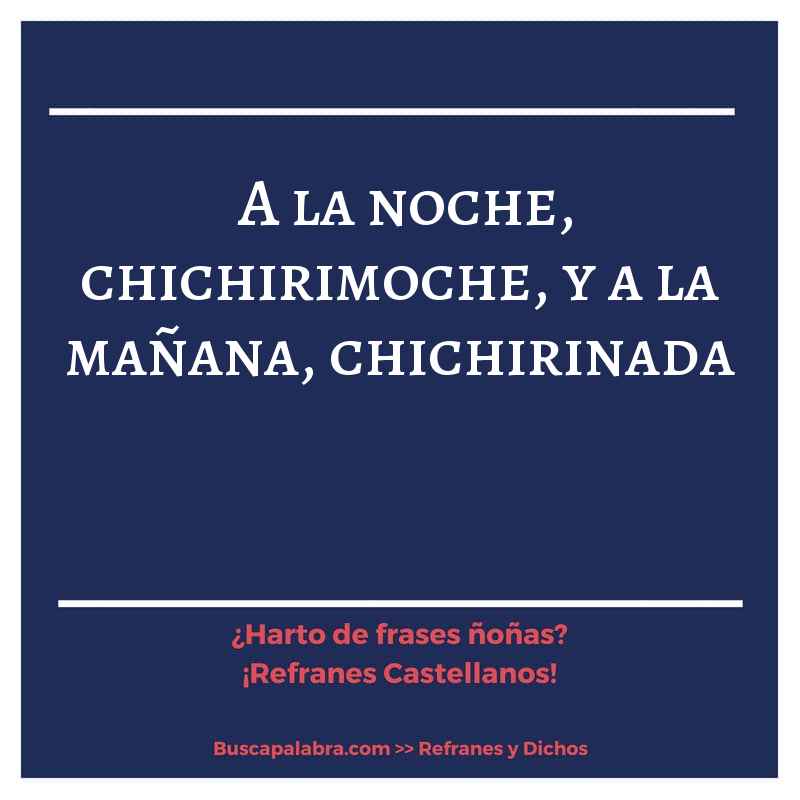 a la noche, chichirimoche, y a la mañana, chichirinada - Refrán Español
