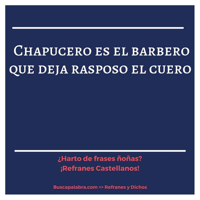 chapucero es el barbero que deja rasposo el cuero - Refrán Español