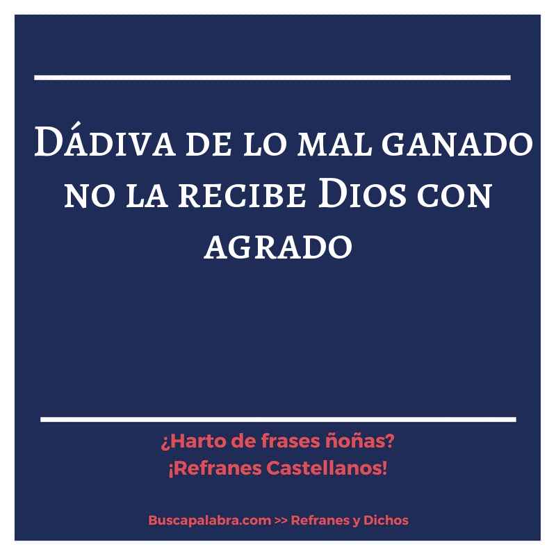 dádiva de lo mal ganado no la recibe Dios con agrado - Refrán Español