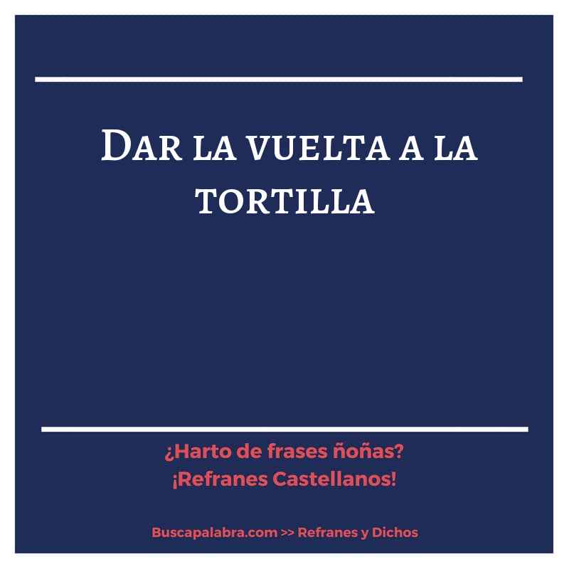 dar la vuelta a la tortilla - Refrán Español