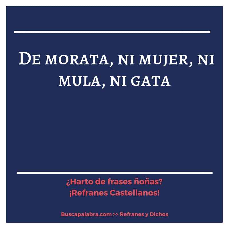 de morata, ni mujer, ni mula, ni gata - Refrán Español